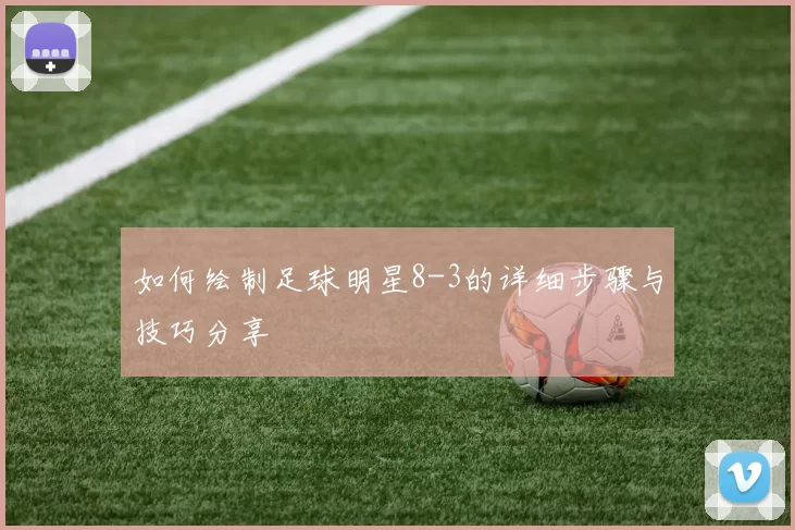 如何绘制足球明星8-3的详细步骤与技巧分享