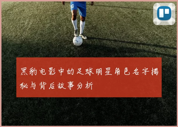 黑豹电影中的足球明星角色名字揭秘与背后故事分析