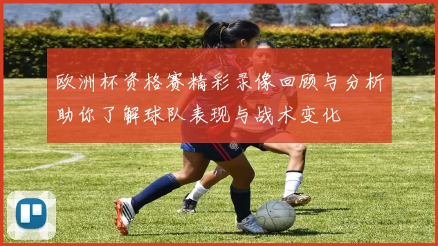 欧洲杯资格赛精彩录像回顾与分析助你了解球队表现与战术变化