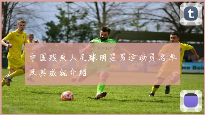 中国残疾人足球明星男运动员名单及其成就介绍