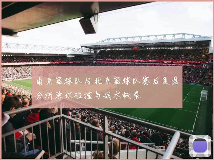 南京篮球队与北京篮球队赛后复盘分析意识碰撞与战术较量