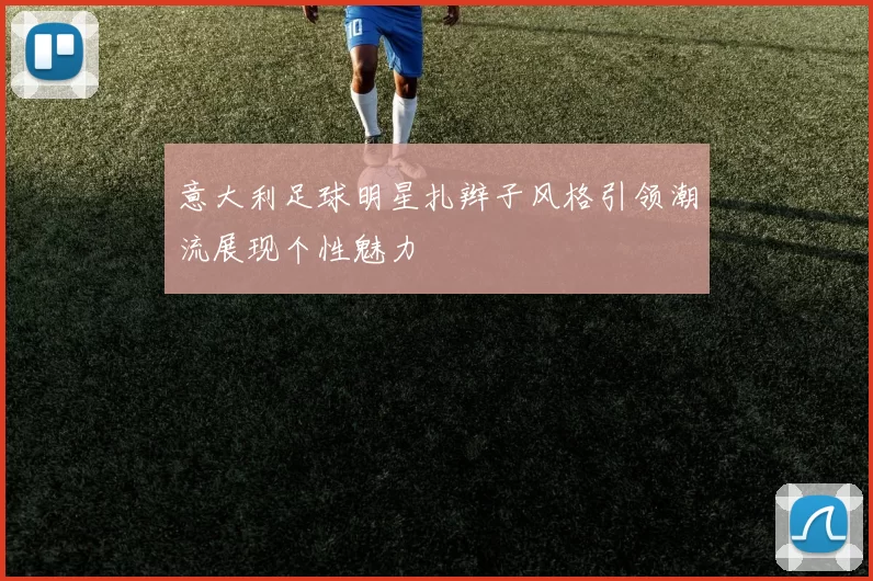 意大利足球明星扎辫子风格引领潮流展现个性魅力