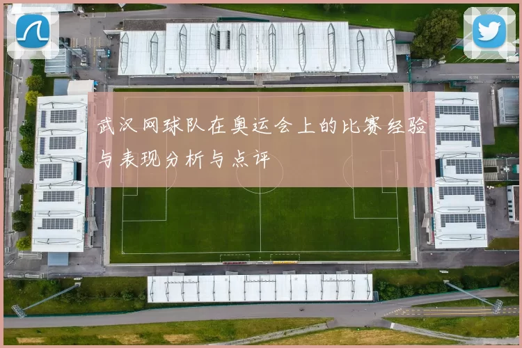 武汉网球队在奥运会上的比赛经验与表现分析与点评