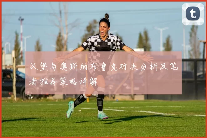 汉堡与奥斯纳布鲁克对决分析及笔者推荐策略详解