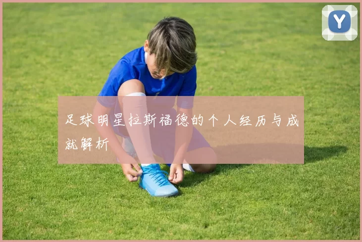 足球明星拉斯福德的个人经历与成就解析