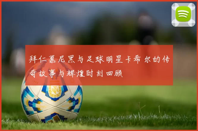 拜仁慕尼黑与足球明星卡希尔的传奇故事与辉煌时刻回顾