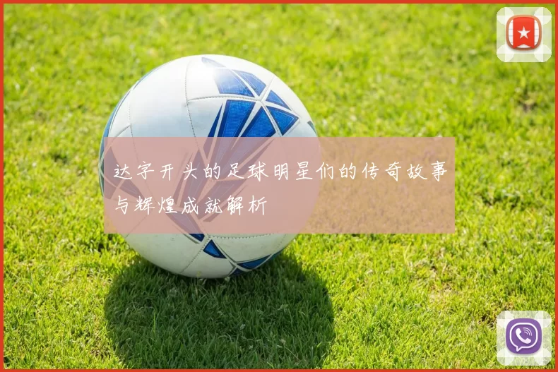达字开头的足球明星们的传奇故事与辉煌成就解析