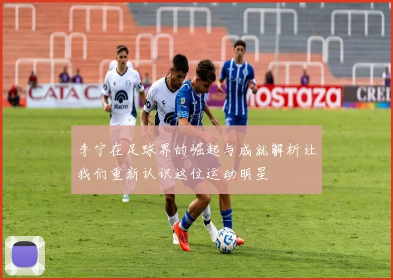 李宁在足球界的崛起与成就解析让我们重新认识这位运动明星