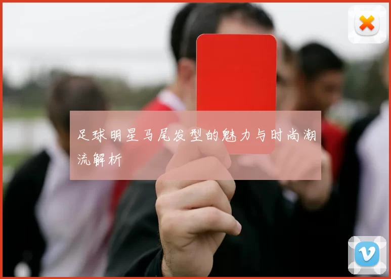 足球明星马尾发型的魅力与时尚潮流解析
