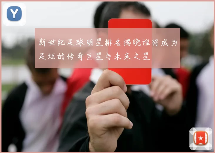 新世纪足球明星排名揭晓谁将成为足坛的传奇巨星与未来之星