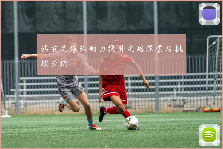 西安足球队耐力提升之路探索与挑战分析