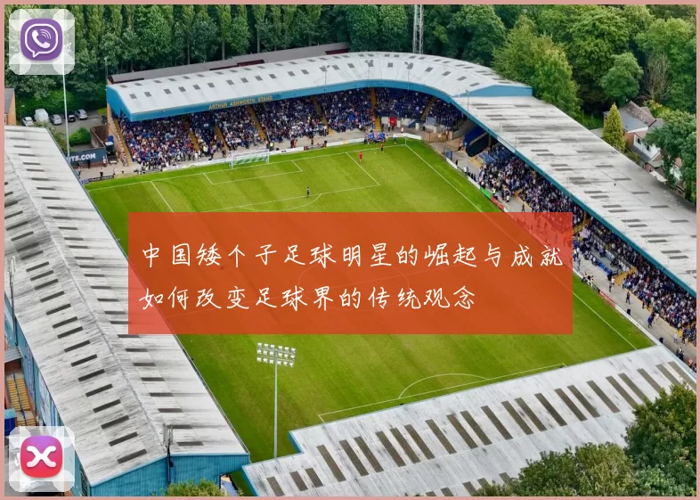 中国矮个子足球明星的崛起与成就如何改变足球界的传统观念