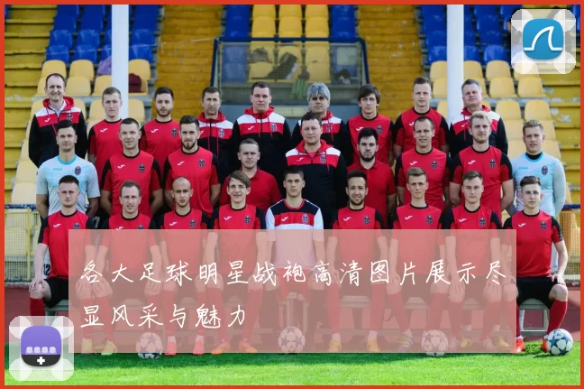 各大足球明星战袍高清图片展示尽显风采与魅力