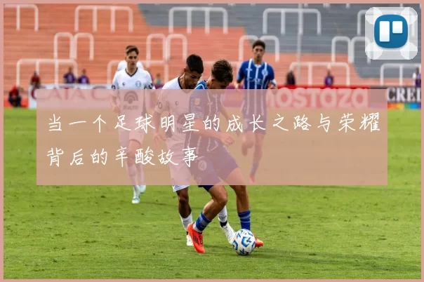 当一个足球明星的成长之路与荣耀背后的辛酸故事