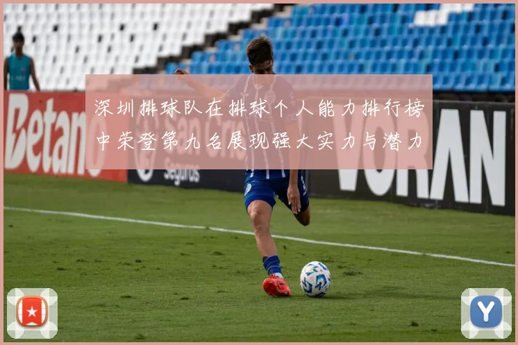 深圳排球队在排球个人能力排行榜中荣登第九名展现强大实力与潜力