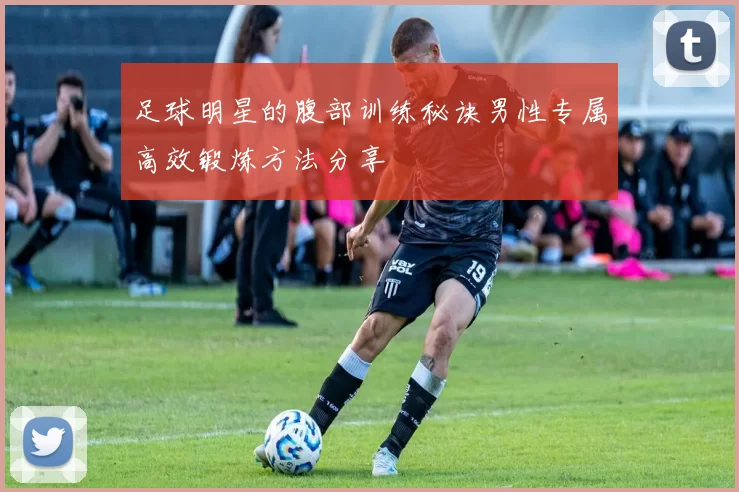 足球明星的腹部训练秘诀男性专属高效锻炼方法分享