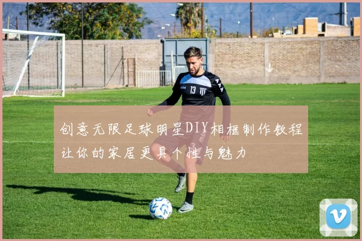 创意无限足球明星DIY相框制作教程让你的家居更具个性与魅力