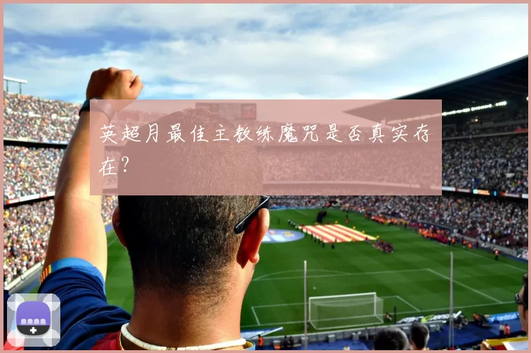 英超月最佳主教练魔咒是否真实存在？