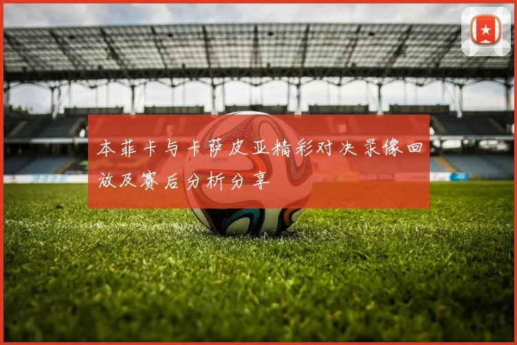 本菲卡与卡萨皮亚精彩对决录像回放及赛后分析分享
