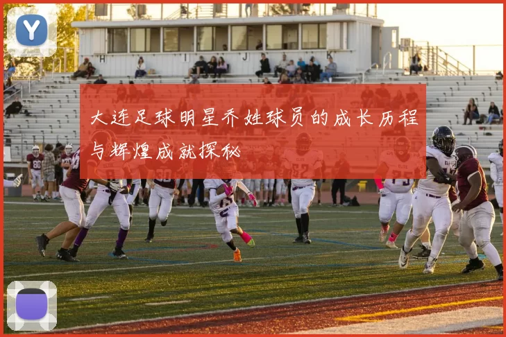 大连足球明星乔姓球员的成长历程与辉煌成就探秘