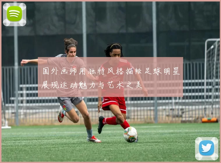 国外画师用独特风格描绘足球明星展现运动魅力与艺术之美