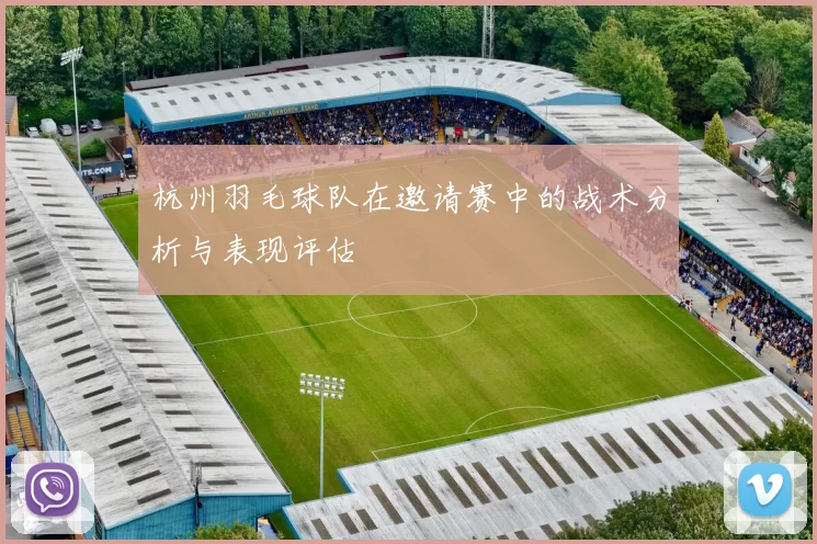 杭州羽毛球队在邀请赛中的战术分析与表现评估