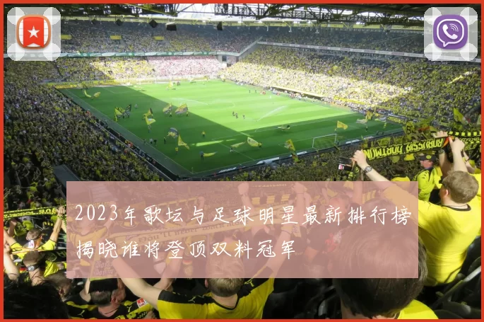 2023年歌坛与足球明星最新排行榜揭晓谁将登顶双料冠军