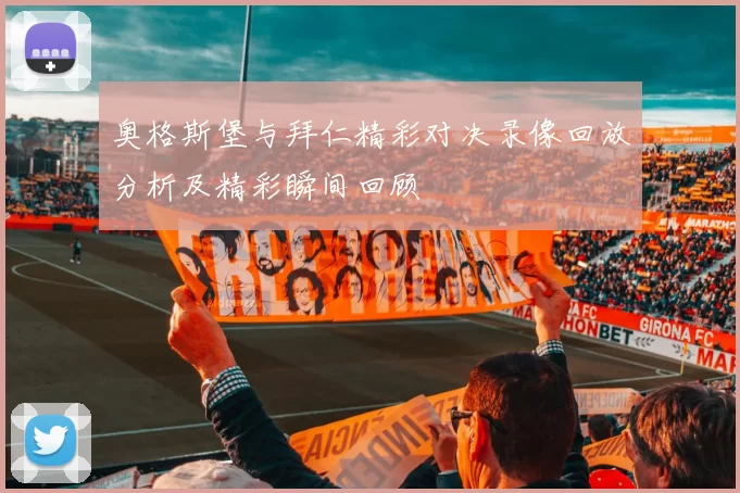 奥格斯堡与拜仁精彩对决录像回放分析及精彩瞬间回顾