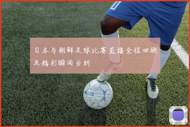 日本与朝鲜足球比赛直播全程回顾及精彩瞬间分析