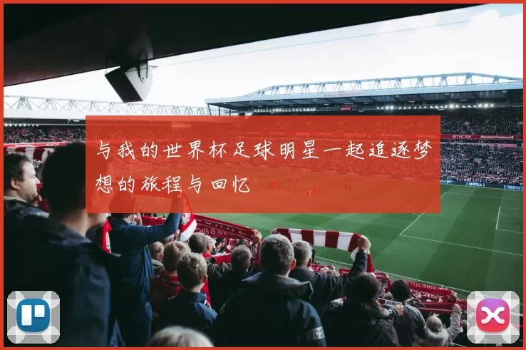 与我的世界杯足球明星一起追逐梦想的旅程与回忆