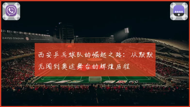 西安乒乓球队的崛起之路：从默默无闻到奥运舞台的辉煌历程