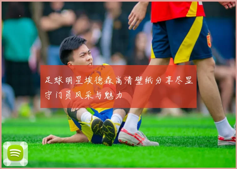 足球明星埃德森高清壁纸分享尽显守门员风采与魅力