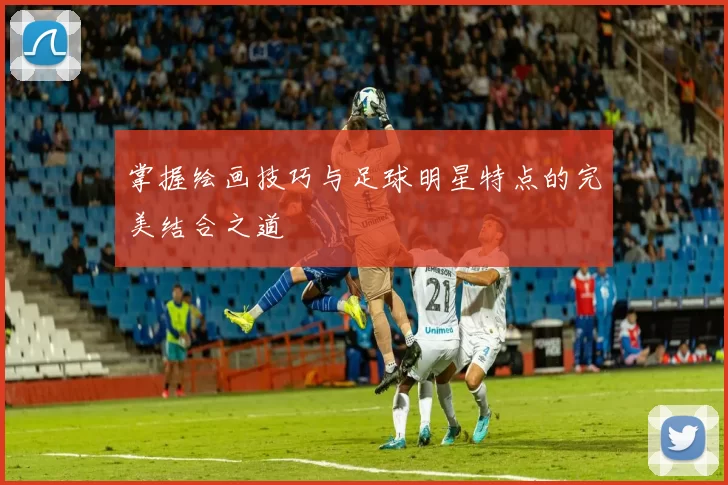 掌握绘画技巧与足球明星特点的完美结合之道