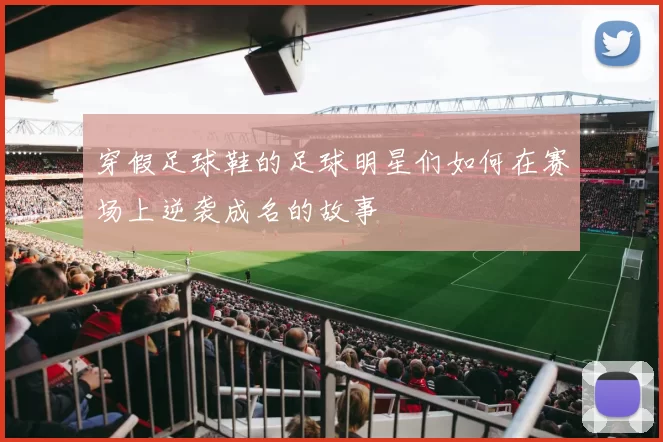 穿假足球鞋的足球明星们如何在赛场上逆袭成名的故事