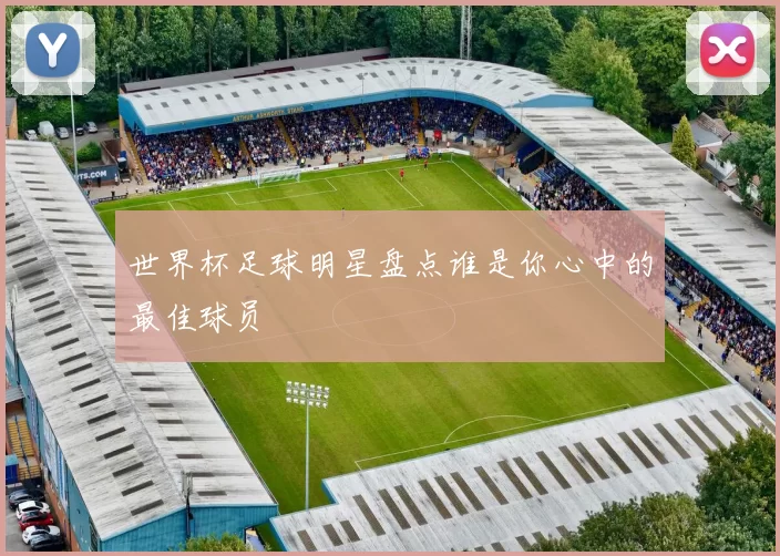 世界杯足球明星盘点谁是你心中的最佳球员