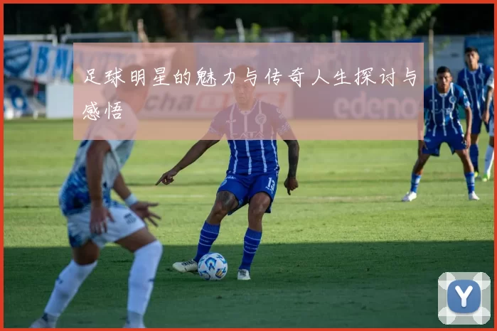 足球明星的魅力与传奇人生探讨与感悟