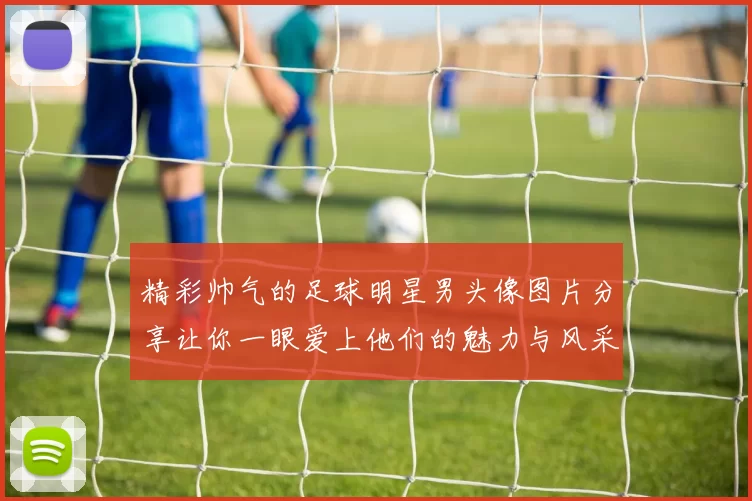 精彩帅气的足球明星男头像图片分享让你一眼爱上他们的魅力与风采
