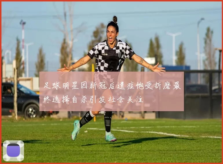 足球明星因新冠后遗症饱受折磨最终选择自杀引发社会关注