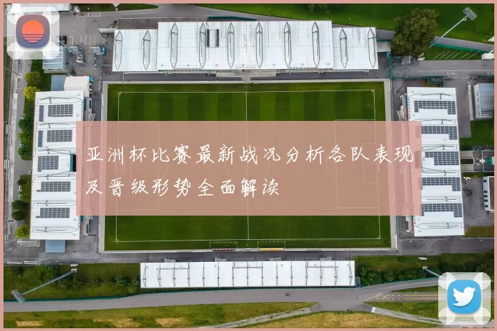 亚洲杯比赛最新战况分析各队表现及晋级形势全面解读