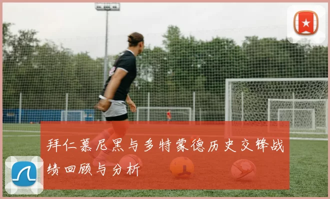 拜仁慕尼黑与多特蒙德历史交锋战绩回顾与分析