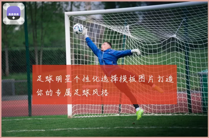 足球明星个性化选择模板图片打造你的专属足球风格